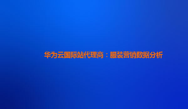 华为云国际站代理商：服装营销数据分析