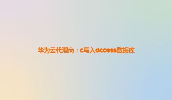 华为云代理商：c写入access数据库