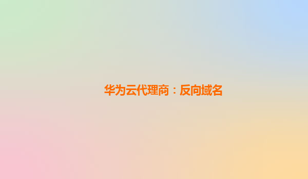 华为云代理商：反向域名