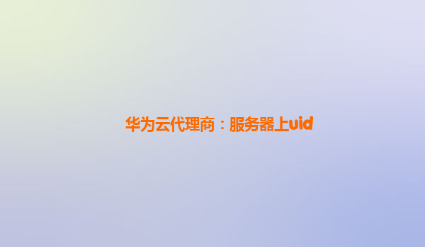 华为云代理商：服务器上uid