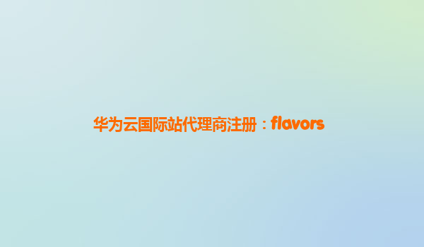 华为云国际站代理商注册：flavors