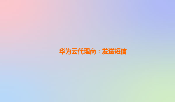 华为云代理商：发送短信