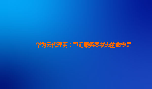 华为云代理商：查询服务器状态的命令是