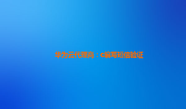 华为云代理商：c编写短信验证