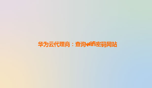 华为云代理商：查询wifi密码网站