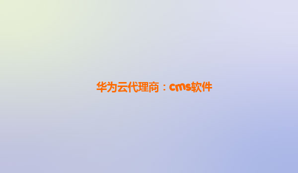 华为云代理商：cms软件