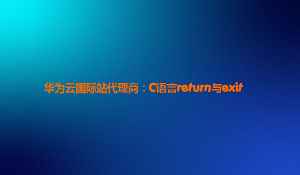 华为云国际站代理商：C语言return与exit