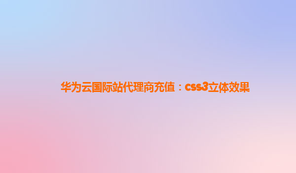 华为云国际站代理商充值：css3立体效果