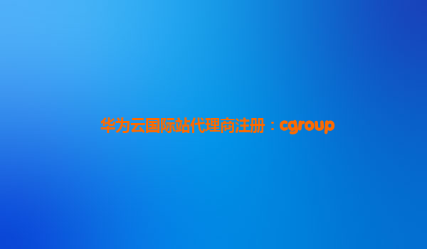 华为云国际站代理商注册：cgroup