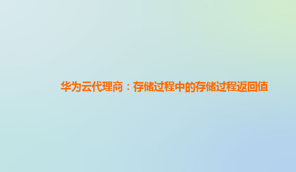 华为云代理商：存储过程中的存储过程返回值