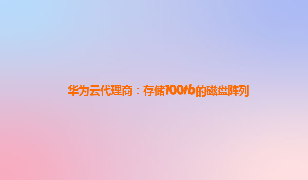 华为云代理商：存储100tb的磁盘阵列