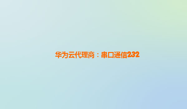 华为云代理商：串口通信232