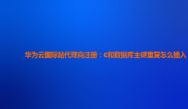 华为云国际站代理商注册：c和数据库主键重复怎么插入