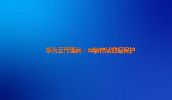 华为云代理商：cdp持续数据保护