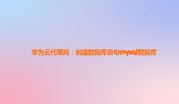 华为云代理商：创建数据库语句mysql数据库