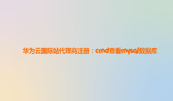 华为云国际站代理商注册：cmd查看mysql数据库