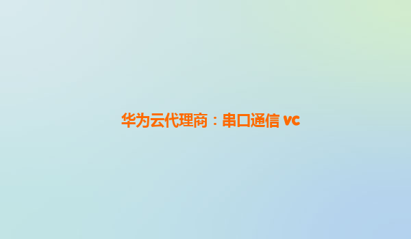 华为云代理商：串口通信 vc