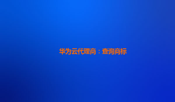 华为云代理商：查询商标