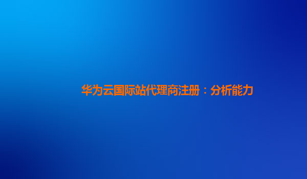 华为云国际站代理商注册：分析能力