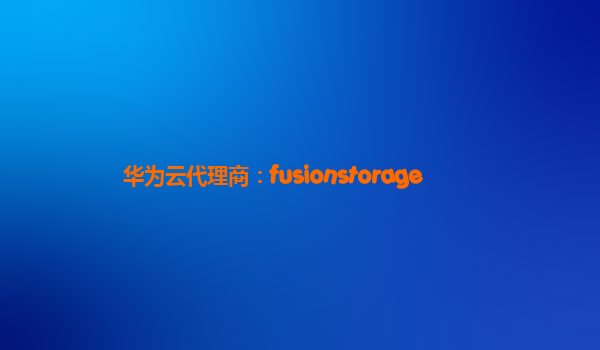 华为云代理商：fusionstorage