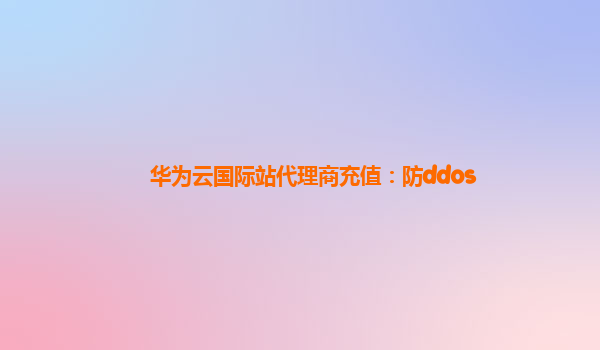 华为云国际站代理商充值：防ddos