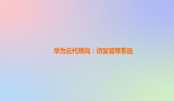 华为云代理商：访客管理系统