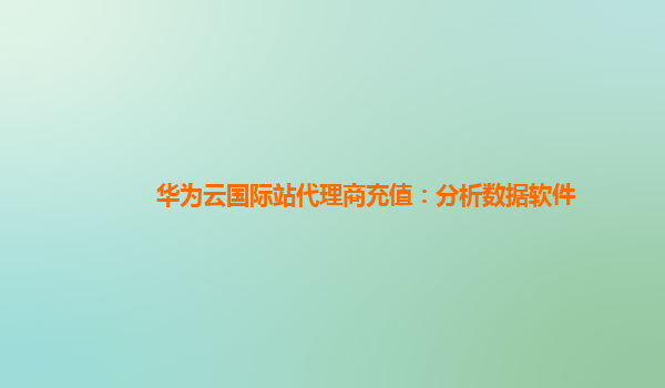 华为云国际站代理商充值：分析数据软件