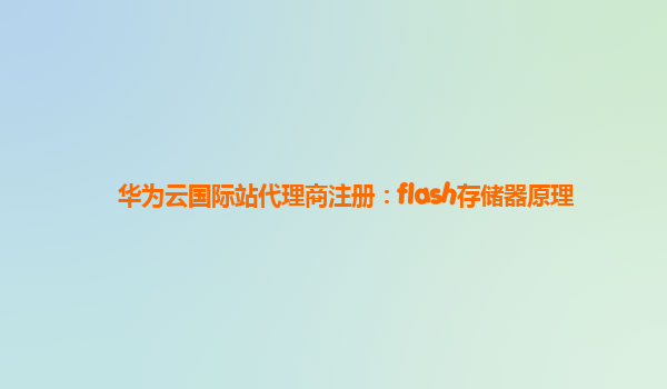 华为云国际站代理商注册：flash存储器原理