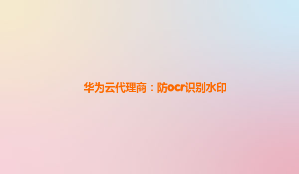 华为云代理商：防ocr识别水印