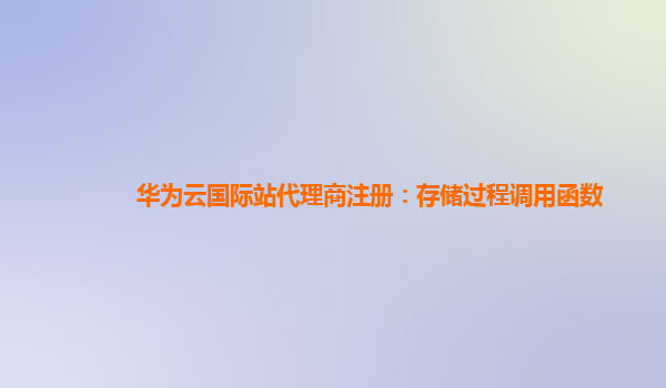 华为云国际站代理商注册：存储过程调用函数