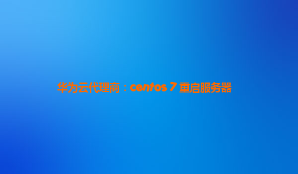 华为云代理商：centos 7 重启服务器