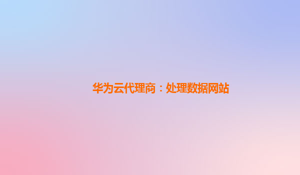 华为云代理商：处理数据网站