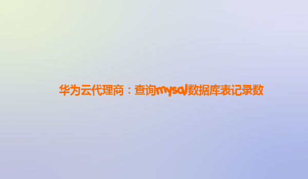 华为云代理商：查询mysql数据库表记录数