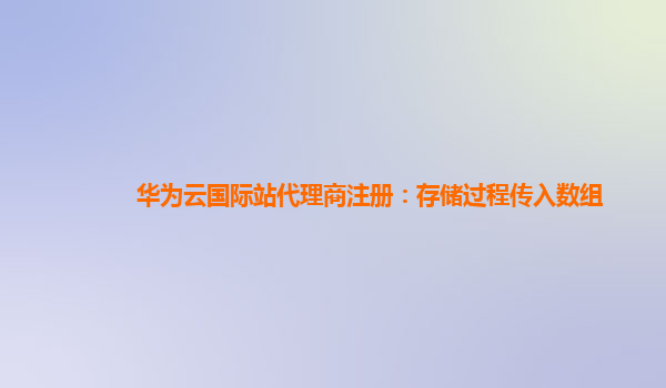 华为云国际站代理商注册：存储过程传入数组