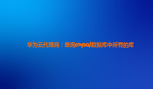 华为云代理商：查询mysql数据库中所有的库