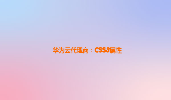 华为云代理商：CSS3属性