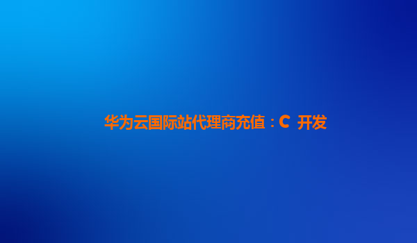 华为云国际站代理商充值：C++开发