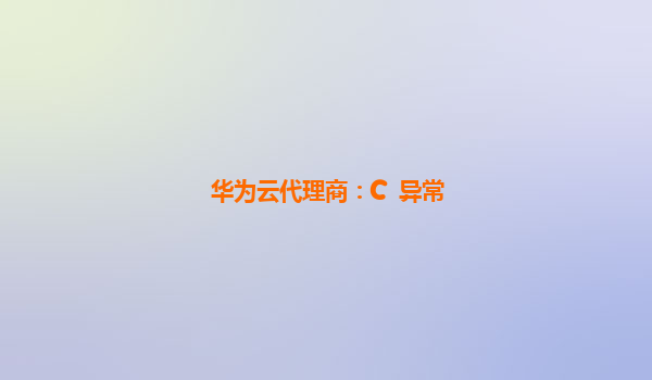 华为云代理商：C++异常