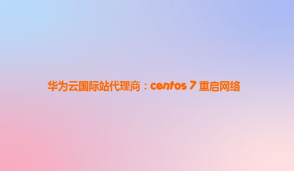 华为云国际站代理商：centos 7 重启网络