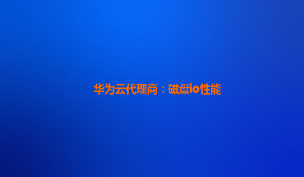 华为云代理商：磁盘io性能