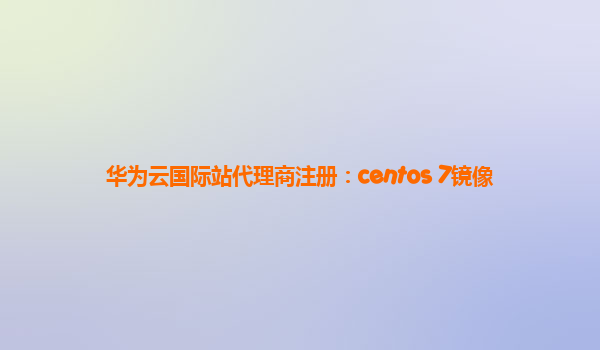 华为云国际站代理商注册：centos 7镜像