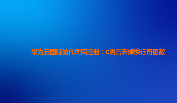 华为云国际站代理商注册：c语言去掉换行符函数