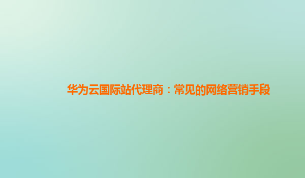 华为云国际站代理商：常见的网络营销手段