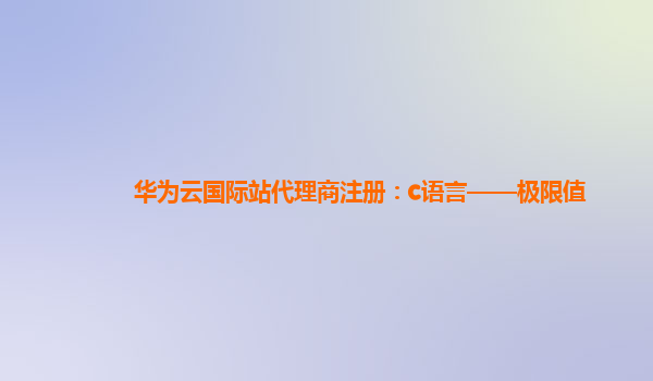 华为云国际站代理商注册：c语言——极限值