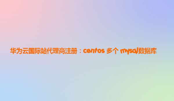 华为云国际站代理商注册：centos 多个 mysql数据库