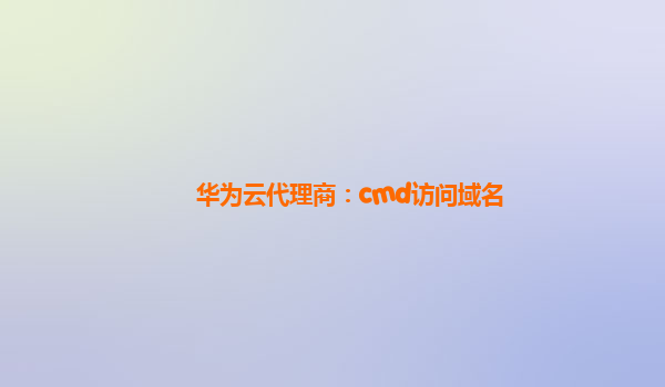 华为云代理商：cmd访问域名