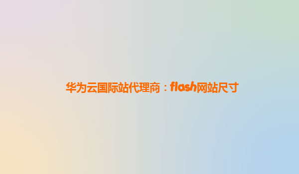 华为云国际站代理商：flash网站尺寸