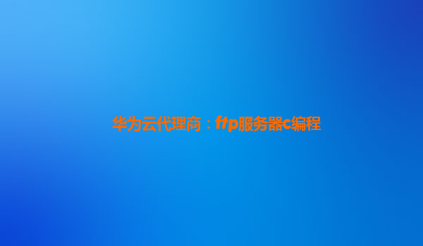 华为云代理商：ftp服务器c编程