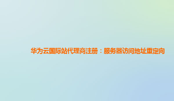 华为云国际站代理商注册：服务器访问地址重定向