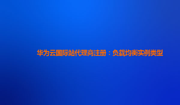 华为云国际站代理商注册：负载均衡实例类型